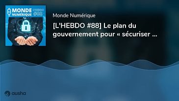 [L'HEBDO #88] Le plan du gouvernement pour « sécuriser Internet »