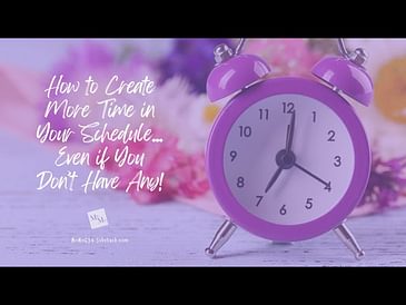 How to Create More Time in Your Schedule . . . Even If You Don’t Have Any!