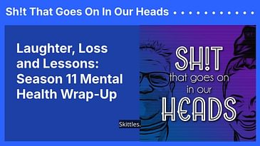 Laughter, Loss and Lessons: Season 11 Mental Health Wrap-Up | Sh!t That Goes On In Our Heads