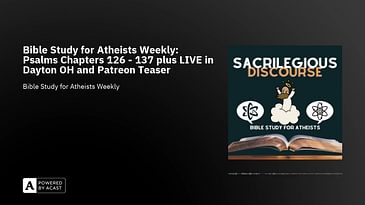 Bible Study for Atheists Weekly: Psalms Chapters 126 - 137 plus LIVE in Dayton OH and Patreon Teaser