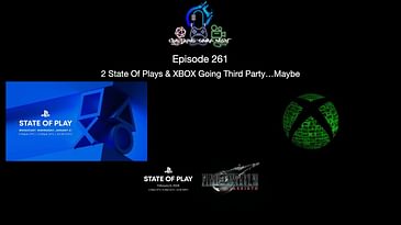 Episode 261 - 2 State Of Plays & XBOX Going Third Party…Maybe