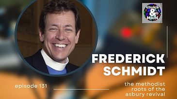 Episode 131: The Wesleyan Roots of the Asbury Revival with Frederick Schmidt