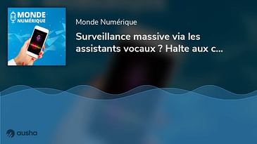 Surveillance massive via les assistants vocaux ? Halte aux confusions ! (Edito)