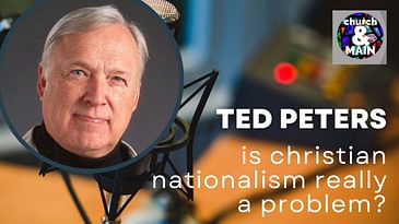 Is Christian Nationalism Really A Problem? with Ted Peters | Episode 181
