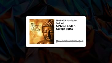 MN25. Fodder - Nivāpa Sutta | The Buddha’s Wisdom Podcast