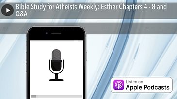 Bible Study for Atheists Weekly: Esther Chapters 4 - 8 and Q&A
