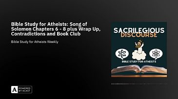 Bible Study for Atheists: Song of Solomon Chapters 6 - 8 plus Wrap Up, Contradictions and Book Club