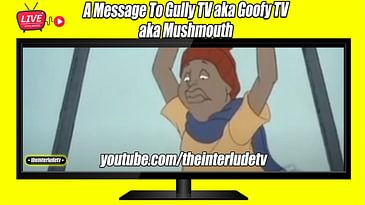 A Message To Gully TV aka Goofy TV aka Mushmouth