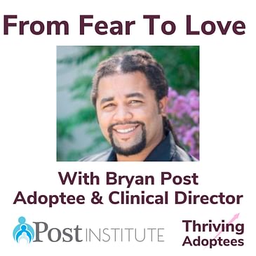 From Fear To Love With Bryan Post Adoptee & Clinical Director