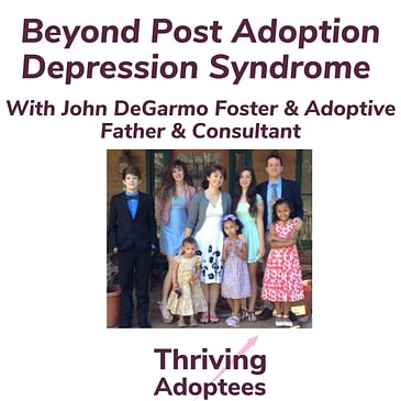 Beyond Post Adoption Depression Syndrome With John DeGarmo Foster & Adoptive Father & Consultant