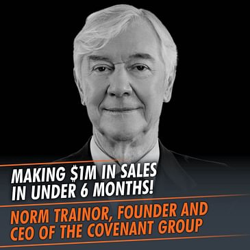 329: How To Make $1Million In Sales In Under 6 Months! featuring Norm Trainor, Founder and CEO of The Covenant Group