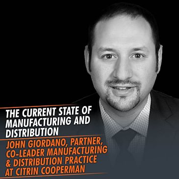 331: The Current State Of Manufacturing And Distribution featuring John Giordano, Partner, Co-Leader Manufacturing & Distribution Practice at Citrin Cooperman