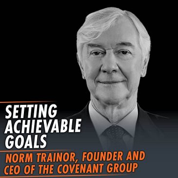 344: Setting Achievable Goals featuring Norm Trainor, Founder and CEO of The Covenant Group