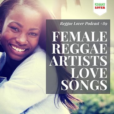 89 - Reggae Lover Podcast - Female Reggae Artists Love Songs