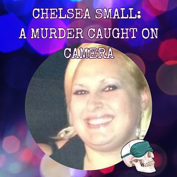 Chelsea Small: A Murder Caught on Camera