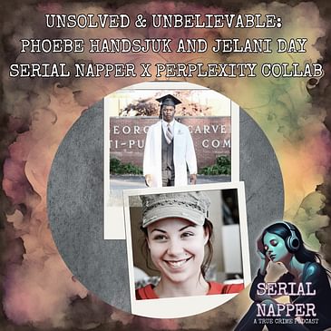 [BONUS] Unsolved & Unbelievable: Phoebe Handsjuk and Jelani Day | Serial Napper x Perplexity Collab