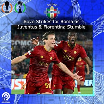 Bove Strikes for Roma as Juventus & Fiorentina Stumble
