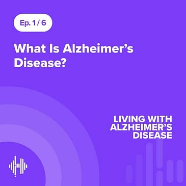 Ep 1: What Is Alzheimer’s Disease?