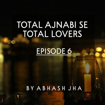 #45 - Episode 6 | Total Ajnabi Se Total Lovers | Audio Love Stories | Storytelling Series by Abhash Jha