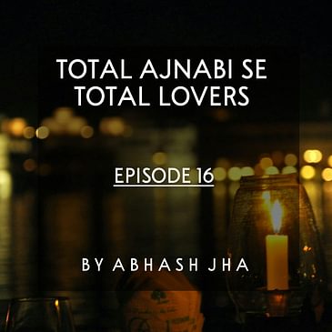 #94 - Episode 16 | Total Ajnabi Se Total Lovers | Love Stories in Hindi | Audio Series by Abhash Jha