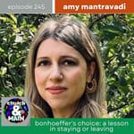 Bonhoeffer's Choice: A Lesson in Staying or Leaving with Amy Mantravadi | Episode 245