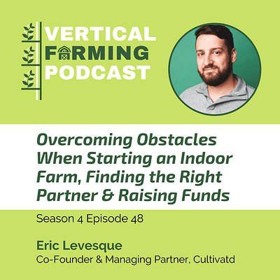 S4E48: Eric Levesque, Co-Founder & Managing Partner at Cultivatd on Overcoming Obstacles When Starting an Indoor Farm, Finding the Right Partner & Raising Funds