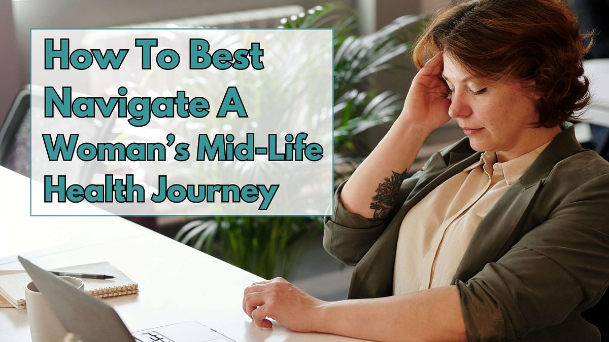 How To Best Navigate A Woman's Mid-Life Health Journey