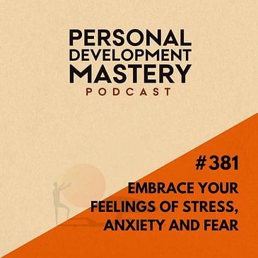 #381 Snippets of wisdom: Embrace your feelings of stress, anxiety and fear.