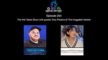 Episode 254 - The Hot Takes Show With Guests Tony Polanco & The Huggable Hipster