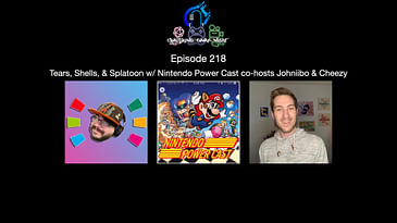 Episode 218 - Tears, Shells, & Splatoon With Nintendo Power Cast Co-Hosts Johniibo & Cheezy
