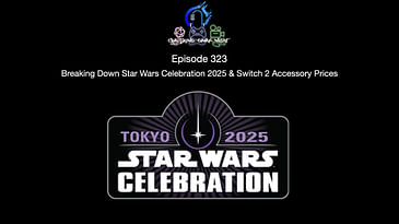 Episode 323 - Breaking Down Star Wars Celebration 2025 & Switch 2 Accessory Prices