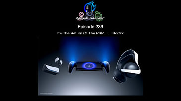 Episode 239 - It’s The Return Of The PSP…….Sorta?