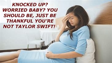 KNOCKED UP? WORRIED BABY? YOU SHOULD BE, JUST BE THANKFUL YOU’RE NOT TAYLOR SWIFT! EARNEST MANN’S: THIS IS ALL ABOUT YOU! PC.6