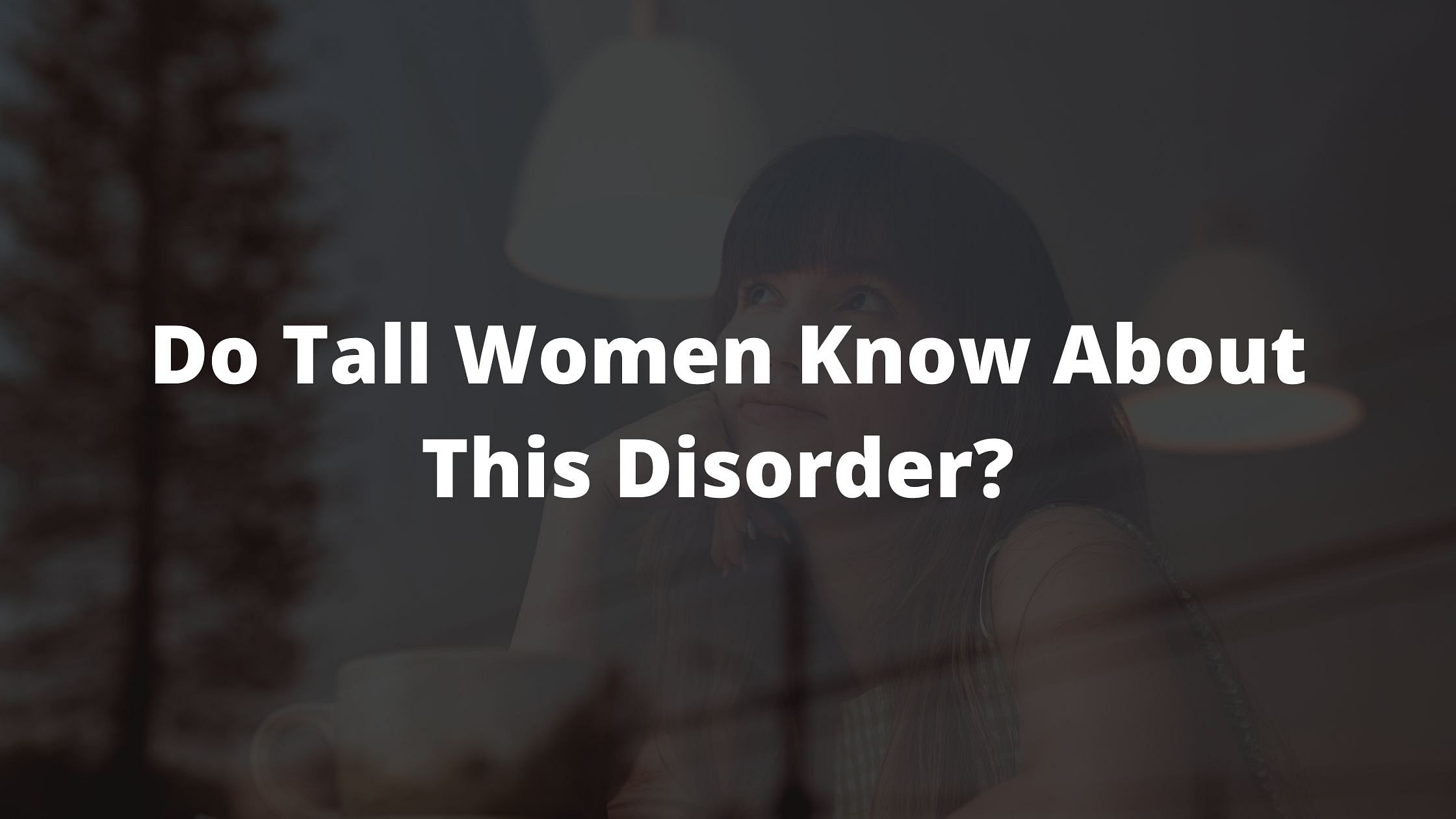 heigh dysphoria, tall, confidence tips for tall girls, what is height dysphoria 