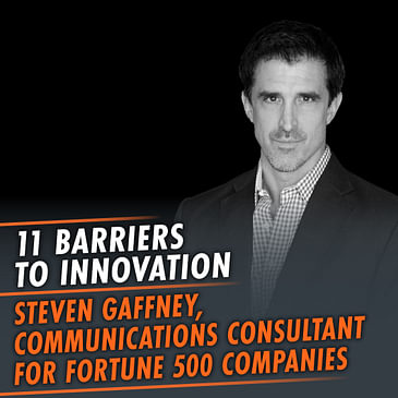 341: Barriers To Innovation featuring Steven Gaffney, Communications Consultant for Fortune 500 Companies