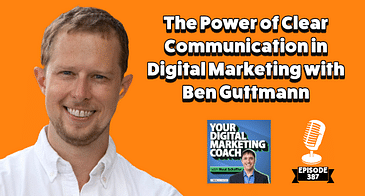 The Power of Clear Communication in Digital Marketing with Ben Guttmann