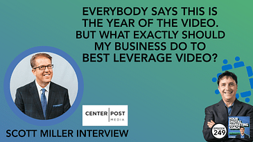 Everybody Says This is the Year of Video. But What Exactly Should My Business Do to Best Leverage Video? [Scott Miller Interview]