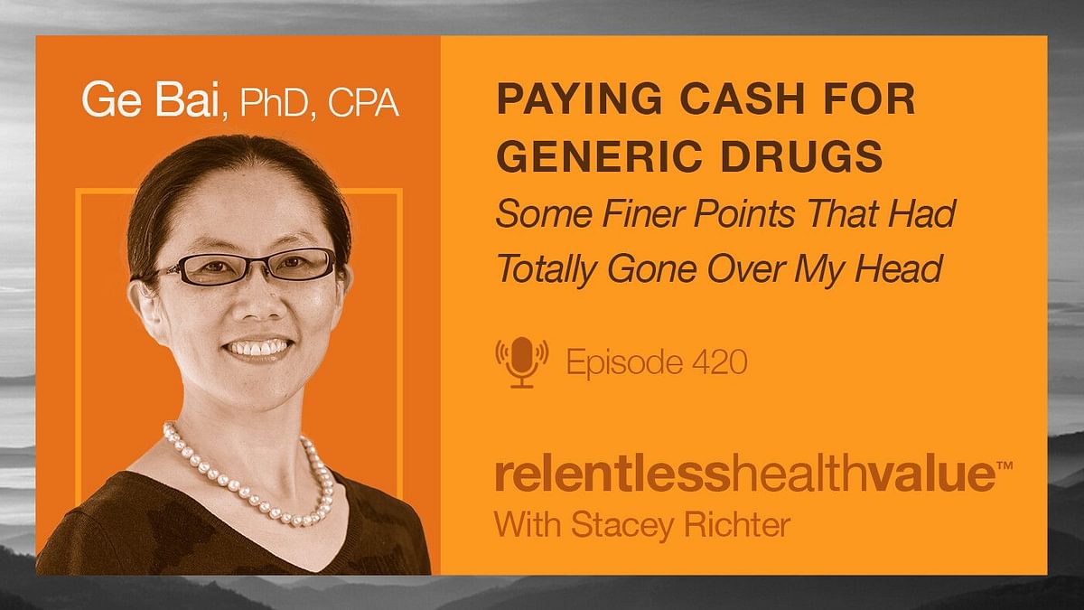 Transcript for EP420: Paying Cash for Generic Drugs—Some Finer Points That Had Totally Gone Over My Head, With Ge Bai, PhD, CPA