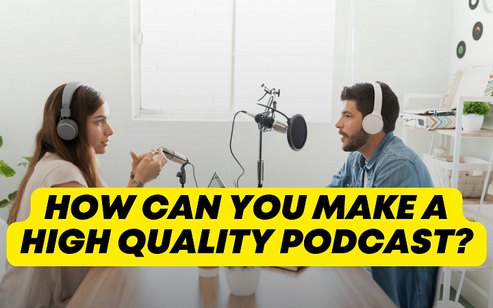 How can you make a high quality podcast?