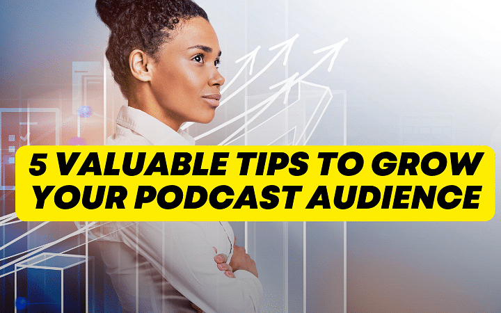 5 Valuable Tips to grow Your podcast audience