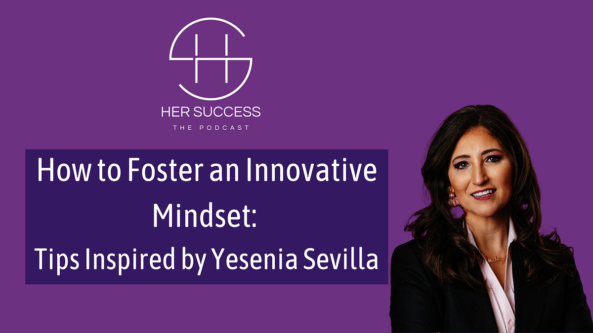 How to Foster an Innovative Mindset: Tips Inspired by Yesenia Sevilla