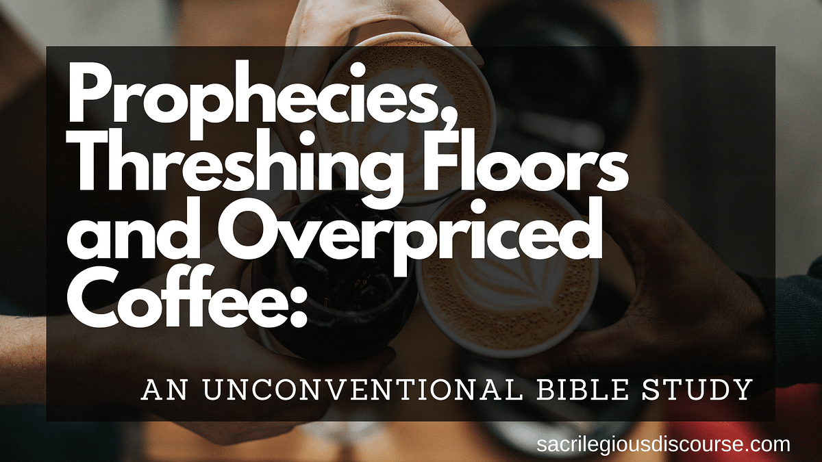 Prophecies, Threshing Floors and Overpriced Coffee: An Unconventional Bible Study