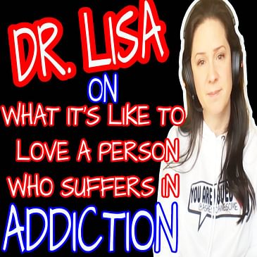 234 - DR. LISA - LOVING SOMEONE WHO SUFFERS IN ADDICTION