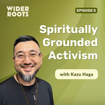 Ep. 5 - Spiritually Grounded Activism (w/ Kazu Haga)