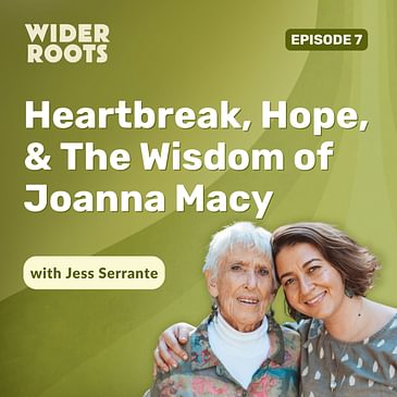Ep. 7 - Heartbreak, Hope, & The Wisdom of Joanna Macy (w/ Jess Serrante)