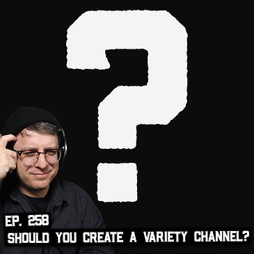 258: You Need Purpose, Should You Avoid Variety Channels on YouTube?