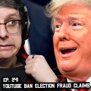 241: YouTube Banning Claims of Election Fraud