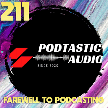 211 | Why I’m Ending Podtastic Audio — A Personal Farewell to Podcasting