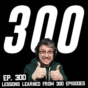300: What I Learned from 300 Podcast Episodes