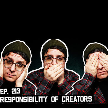 213: Responsibility of Online Creators, I Made People Mad, and More